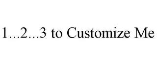 1...2...3 TO CUSTOMIZE ME trademark