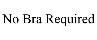 NO BRA REQUIRED trademark