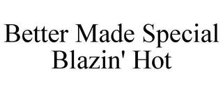 BETTER MADE SPECIAL BLAZIN' HOT trademark