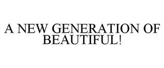 A NEW GENERATION OF BEAUTIFUL! trademark