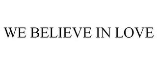 WE BELIEVE IN LOVE trademark