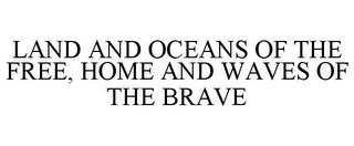 LAND AND OCEANS OF THE FREE, HOME AND WAVES OF THE BRAVE trademark