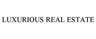 LUXURIOUS REAL ESTATE trademark