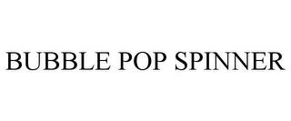 BUBBLE POP SPINNER trademark