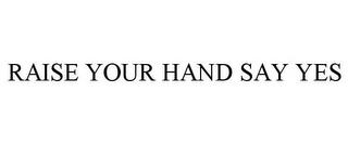 RAISE YOUR HAND SAY YES trademark