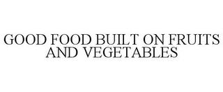 GOOD FOOD BUILT ON FRUITS AND VEGETABLES trademark