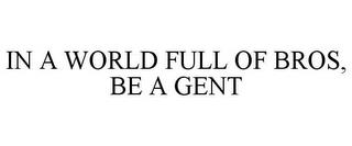 IN A WORLD FULL OF BROS, BE A GENT trademark