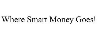 WHERE SMART MONEY GOES! trademark