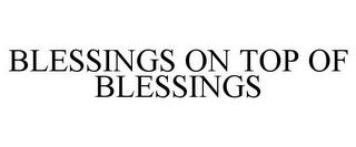 BLESSINGS ON TOP OF BLESSINGS trademark