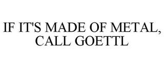 IF IT'S MADE OF METAL, CALL GOETTL trademark