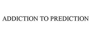 ADDICTION TO PREDICTION trademark