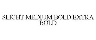 SLIGHT MEDIUM BOLD EXTRA BOLD trademark