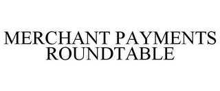 MERCHANT PAYMENTS ROUNDTABLE trademark