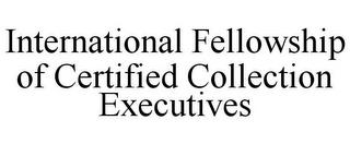 INTERNATIONAL FELLOWSHIP OF CERTIFIED COLLECTION EXECUTIVES trademark