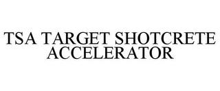 TSA TARGET SHOTCRETE ACCELERATOR trademark