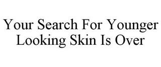 YOUR SEARCH FOR YOUNGER LOOKING SKIN IS OVER trademark