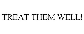 TREAT THEM WELL! trademark