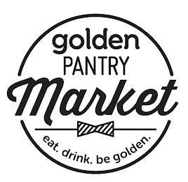 GOLDEN PANTRY MARKET EAT. DRINK. BE GOLDEN. trademark