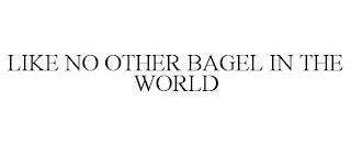 LIKE NO OTHER BAGEL IN THE WORLD trademark