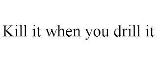KILL IT WHEN YOU DRILL IT trademark