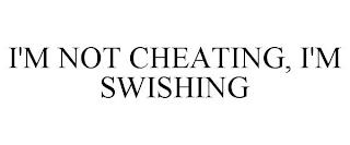 I'M NOT CHEATING, I'M SWISHING trademark