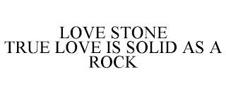 LOVE STONE TRUE LOVE IS SOLID AS A ROCK trademark