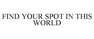 FIND YOUR SPOT IN THIS WORLD trademark