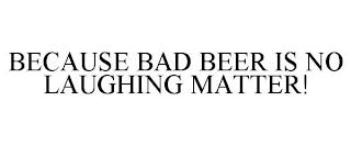 BECAUSE BAD BEER IS NO LAUGHING MATTER! trademark