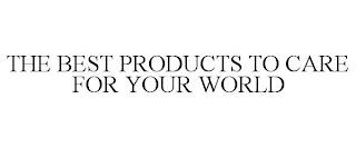 THE BEST PRODUCTS TO CARE FOR YOUR WORLD trademark