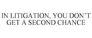 IN LITIGATION, YOU DON'T GET A SECOND CHANCE trademark