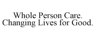 WHOLE PERSON CARE. CHANGING LIVES FOR GOOD. trademark