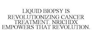 LIQUID BIOPSY IS REVOLUTIONIZING CANCER TREATMENT. NRICHDX EMPOWERS THAT REVOLUTION. trademark