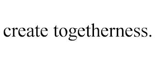 CREATE TOGETHERNESS. trademark