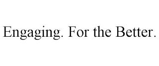 ENGAGING. FOR THE BETTER. trademark