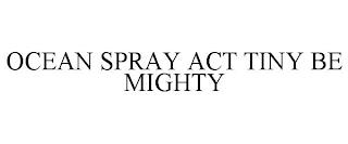 OCEAN SPRAY ACT TINY BE MIGHTY trademark