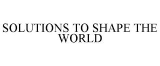 SOLUTIONS TO SHAPE THE WORLD trademark