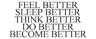 FEEL BETTER SLEEP BETTER THINK BETTER DO BETTER BECOME BETTER trademark