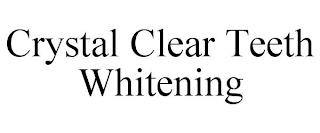 CRYSTAL CLEAR TEETH WHITENING trademark