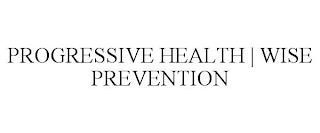 PROGRESSIVE HEALTH | WISE PREVENTION trademark