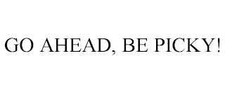 GO AHEAD, BE PICKY! trademark