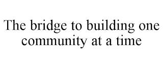 THE BRIDGE TO BUILDING ONE COMMUNITY AT A TIME trademark