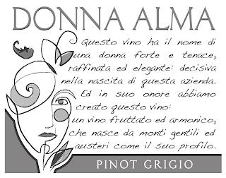 DONNA ALMA PINOT GRIGIO QUESTO VINO HA IL NOME DI UNA DONNA FORTE E TENACE, RAFFINATA ED ELEGANTE: DECISIVA NELLA NASCITA DI QUESTA AZIENDA. ED IN SUO ONORE ABBIAMO CREATO QUESTO VINO: UN VINO FRUTTATO ED ARMONICO, CHE NASCE DA MONTI GENTILI ED AUSTERI COME IL SUO PROFILO. trademark