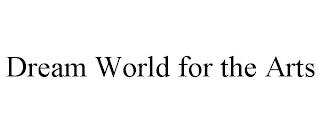 DREAM WORLD FOR THE ARTS trademark