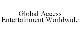 GLOBAL ACCESS ENTERTAINMENT WORLDWIDE trademark