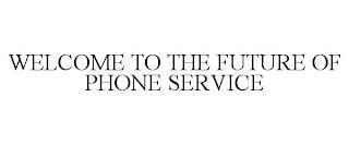 WELCOME TO THE FUTURE OF PHONE SERVICE trademark