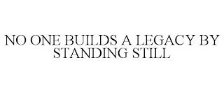 NO ONE BUILDS A LEGACY BY STANDING STILL trademark