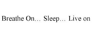 BREATHE ON... SLEEP... LIVE ON trademark