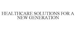 HEALTHCARE SOLUTIONS FOR A NEW GENERATION trademark