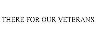 THERE FOR OUR VETERANS trademark