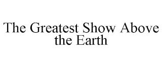 THE GREATEST SHOW ABOVE THE EARTH trademark